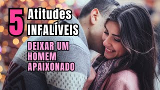 5 Atitudes INFALÍVEIS para Deixar um HOMEM APAIXONADO