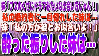 【スカッと】妹「ブスのくせにドラマみたいな出会い方じゃん！」と、顔合わせで紹介した私の婚約者に一目惚れした妹は…妹「私の方が彼とお似合いよ！」→酔った振りした妹は…