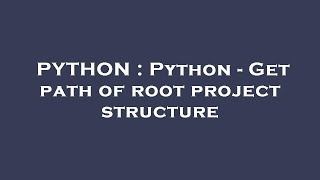 PYTHON : Python - Get path of root project structure