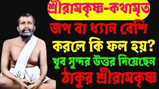 ধ্যান বা জপ বেশি করলে কি হয়?খুব সুন্দর উত্তর দিয়েছেন শ্রীরামকৃষ্ণ