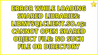 Error while loading shared libraries: libmysqlclient.so.15: cannot open shared object file: No...