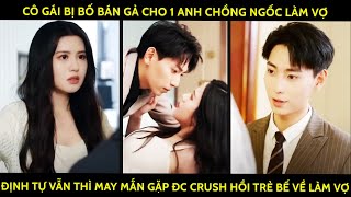 Cô Gái Bị Bố Bán Gả Cho 1 Anh Chồng Ngốc, Định Tự Vẫn Thì May Mắn Gặp Đc Crush Hồi Trẻ Bế Về Làm Vợ