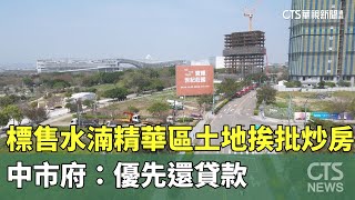 標售水湳精華區土地挨批炒房　中市府：優先還貸款｜華視新聞 20250227@CtsTw