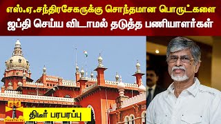 எஸ்.ஏ.சந்திரசேகருக்கு சொந்தமான பொருட்களை.. ஜப்தி செய்ய விடாமல் தடுத்த பணியாளர்கள் - திடீர் பரபரப்பு