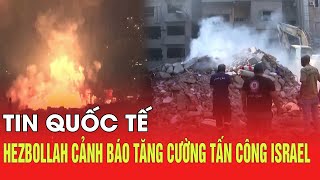 Tin quốc tế: Hezbollah cảnh báo tăng cường tấn công Israel | Tin quốc tế