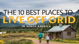 10 Best Places to Live Off-Grid in North America for Self-Sufficiency