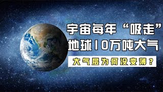 宇宙每年“吸走”地球10万吨大气，为何至今大气层没有变薄？