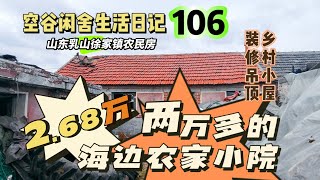 空谷闲舍生活日记106：两万多买一套海边农家小院合算吗？田园生活乡村小屋是吊人字顶好还是吊平顶更好？山东乳山农村小院｜城市人在农村买房【空谷逍遥人生】