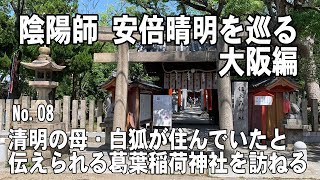 陰陽師 安倍晴明を巡る 大阪編 No.08　清明の母・白狐が住んでいたと伝えられる葛葉稲荷神社を訪ねる