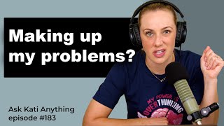 "Why do I feel like I'm making up my problems?" | ep.183