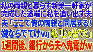 【スカッとする話】私の両親と暮らす新築一軒家が完成した途端に私を追い出す夫「ここで俺の両親と同居する！嫌ならでてけw」私「じゃあ出てく」1週間後、銀行から夫へ鬼電がw