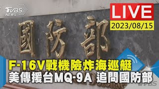 【LIVE】F-16V戰機險炸海巡艇 美傳援台MQ-9A 追問國防部