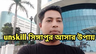 unskill এ সিঙ্গাপুর আসতে পারলে আপনি কি কি সুযোগ সুবিধা বেশি পাবেন