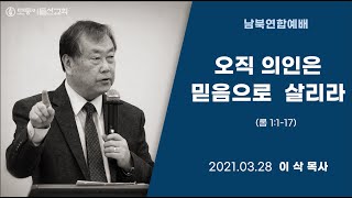 [2021.3.28 모퉁이돌선교회 남북연합예배] ‘오직 의인은 믿음으로 살리라’_ 롬 1:1-17_ 이삭 목사