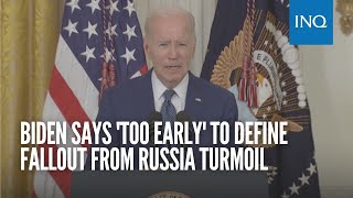 Biden says 'too early' to define fallout from Russia turmoil