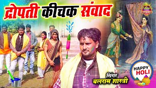 होली महाभारत की होली || द्रोपती कीचक संवाद || आई हो जब पास द्रोपती आई ||Holi BalRam Shastri New Holi