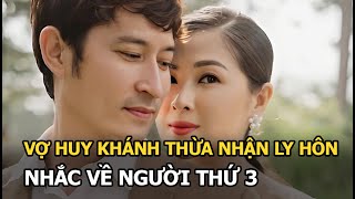 Vợ Huy Khánh thừa nhận ly hôn, nhắc về người thứ 3