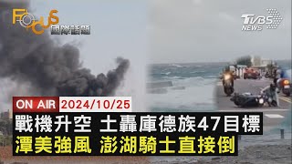 【1025FOCUS國際話題LIVE】戰機升空 土轟庫德族47目標潭美強風 澎湖騎士直接倒