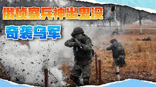 乌军没见过这样打法，俄侦察兵像鬼魂一样乱窜，他们到哪哪倒霉