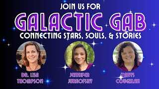 Premiere of GALACTIC GAB with Jennifer Jurkofsky, Dr. Lisa Thompson and Tanys Coughlan