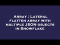 Array : Lateral flatten array with multiple JSON objects in Snowflake