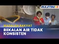 MASALAH RAKYAT | Empat Bulan Sering Terputus Bekalan Air