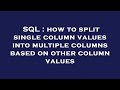SQL : how to split single column values into multiple columns based on other column values