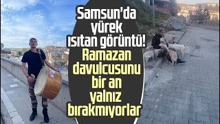 Samsun'da yürek ısıtan görüntü! Ramazan davulcusunu bir an yalnız bırakmıyorlar