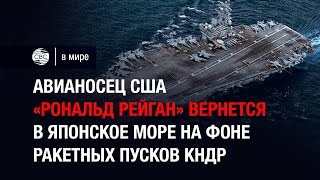 Авианосец США «Рональд Рейган» вернется в Японское море на фоне ракетных пусков КНДР