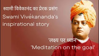 'लक्ष्य पर ध्यान'।  स्वामी विवेकानंद का प्रेरक प्रसंग। Swami Vivekananda's inspirational story ।
