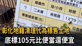 彰化地籍清理代為標售土地　底標105元比便當還便宜－民視新聞