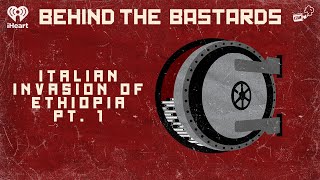 Part One: The Italian Invasions of Ethiopia | BEHIND THE BASTARDS