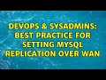 DevOps & SysAdmins: Best practice for setting MySQL replication over WAN (2 Solutions!!)