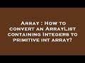 Array : How to convert an ArrayList containing Integers to primitive int array?