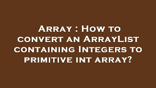 Array : How to convert an ArrayList containing Integers to primitive int array?