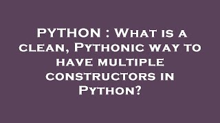PYTHON : What is a clean, Pythonic way to have multiple constructors in Python?