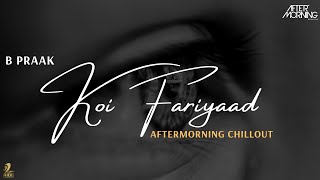 Koi Fariyaad | B Praak | Aftermorning Chillout Mashup