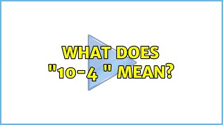What does "10-4 " mean? (4 Solutions!!)