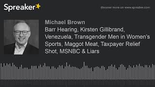 Barr Hearing, Kirsten Gillibrand, Venezuela, Transgender Men in Women’s Sports, Maggot Meat, Taxpaye