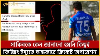 সাকিবকে কেন জানানো হয়নি কিছুই, ফিক্সিং ইস্যুতে অন্ধকারে ক্রিকেট অপারেশন