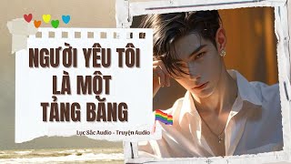 [Truyện Audio] NGƯỜI YÊU TÔI LÀ MỘT TẢNG BĂNG | TRUYỆN ĐAM MỸ | LỤC SẮC AUDIO