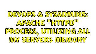 DevOps & SysAdmins: Apache "httpd" process, utilizing all my servers memory (2 Solutions!!)