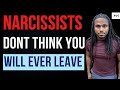 Narcissists dont think you will ever leave them. They expect you to stay through all the bad times.