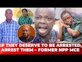 IF THEY DESERVE TO BE ARRESTED, ARREST THEM. – FORMER NPP MCE