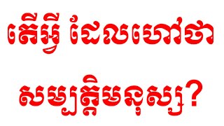 តើសម្បត្តិរបសមនុស្សមានអ្វីខ្លះ?  Dharma Learning