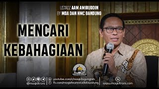 Mencari Kebahagiaan - Ust. Aam Amiruddin