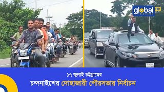 ১৭ জুলাই চট্টগ্রামের চন্দনাইশের দোহাজারী পৌরসভার নির্বাচন | Global TV News