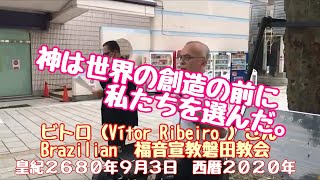 神は世界の創造の前に私たちを選んだ ビトロ（Vítor Ribeiro ）さんBrazilian   No１　福音宣教磐田教会のメンバー   皇紀２６８０年９月３日　西暦２０２０年