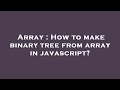 Array : How to make binary tree from array in javascript?