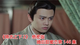 《锦衣之下2》绝密版之婚后甜蜜恋 第146集：半大姑娘遭嬷嬷们调侃，沈梨月无心看法害皇上猜疑陆绎。（任嘉伦\u0026谭松韵 领衔主演）